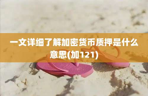 一文详细了解加密货币质押是什么意思(加121)