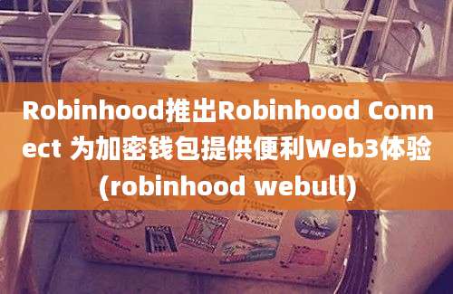 Robinhood推出Robinhood Connect 为加密钱包提供便利Web3体验(robinhood webull)