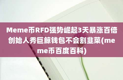 Meme币RFD强势崛起3天暴涨百倍创始人秀巨鲸钱包不会割韭菜(meme币百度百科)