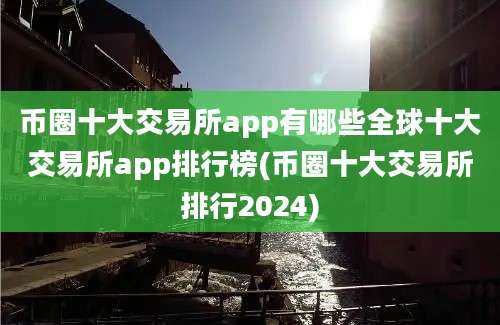 币圈十大交易所app有哪些全球十大交易所app排行榜(币圈十大交易所排行2024)