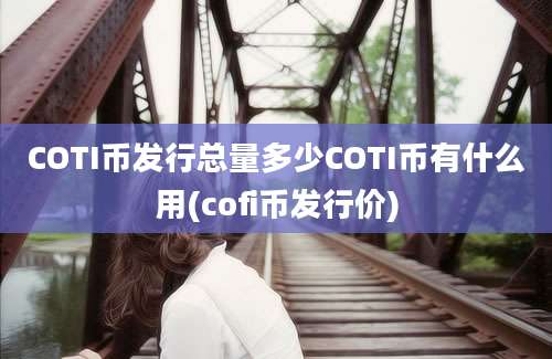 COTI币发行总量多少COTI币有什么用(cofi币发行价)