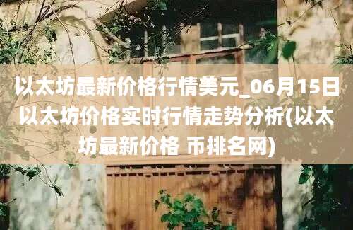 以太坊最新价格行情美元_06月15日以太坊价格实时行情走势分析(以太坊最新价格 币排名网)