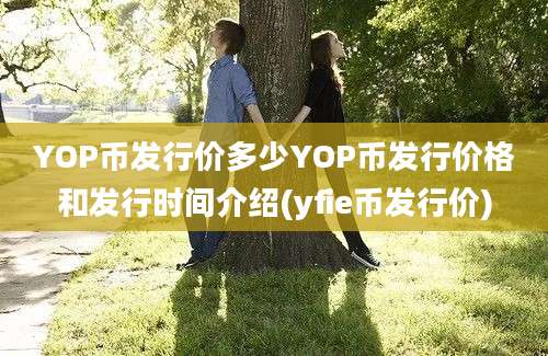 YOP币发行价多少YOP币发行价格和发行时间介绍(yfie币发行价)