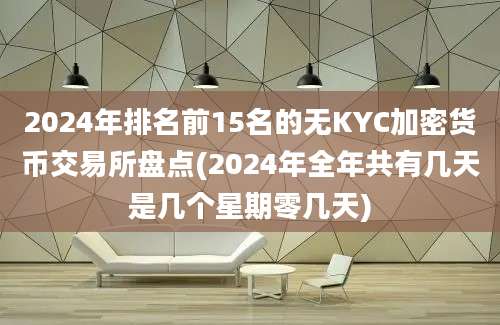 2024年排名前15名的无KYC加密货币交易所盘点(2024年全年共有几天是几个星期零几天)