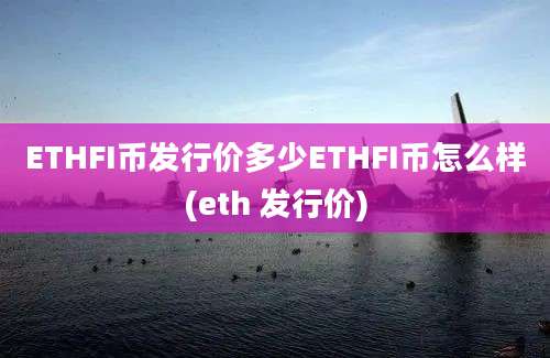 ETHFI币发行价多少ETHFI币怎么样(eth 发行价)