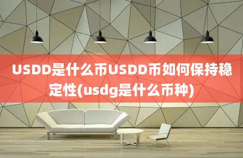 USDD是什么币USDD币如何保持稳定性(usdg是什么币种)