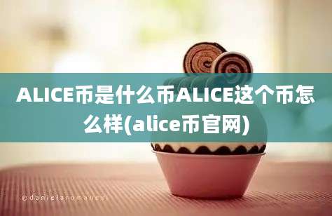 ALICE币是什么币ALICE这个币怎么样(alice币官网)