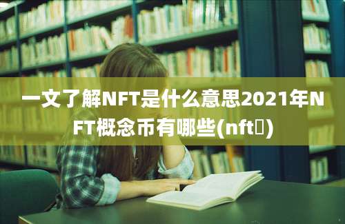 一文了解NFT是什么意思2021年NFT概念币有哪些(nft帀)