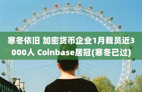 寒冬依旧 加密货币企业1月裁员近3000人 Coinbase居冠(寒冬已过)