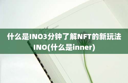 什么是INO3分钟了解NFT的新玩法INO(什么是inner)