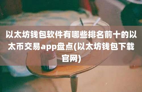 以太坊钱包软件有哪些排名前十的以太币交易app盘点(以太坊钱包下载官网)