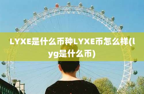 LYXE是什么币种LYXE币怎么样(lyg是什么币)