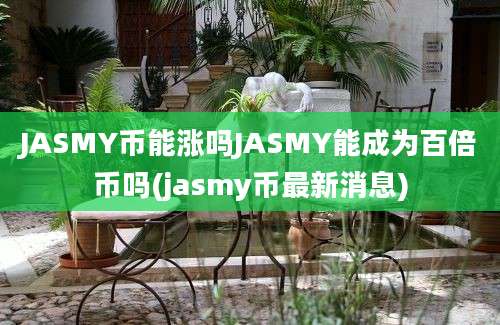 JASMY币能涨吗JASMY能成为百倍币吗(jasmy币最新消息)