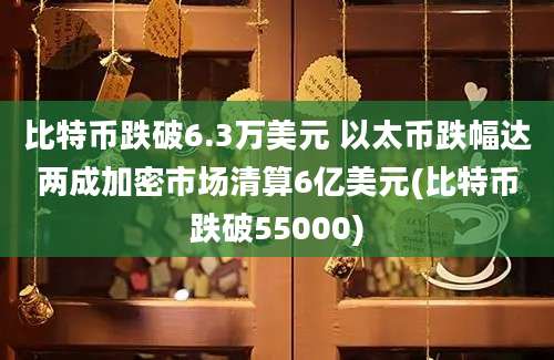 比特币跌破6.3万美元 以太币跌幅达两成加密市场清算6亿美元(比特币跌破55000)