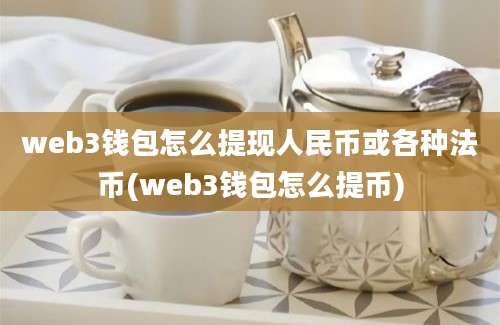 web3钱包怎么提现人民币或各种法币(web3钱包怎么提币)