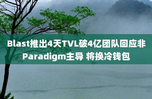 Blast推出4天TVL破4亿团队回应非Paradigm主导 将换冷钱包