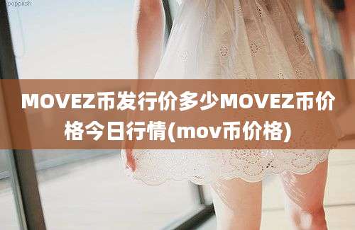 MOVEZ币发行价多少MOVEZ币价格今日行情(mov币价格)