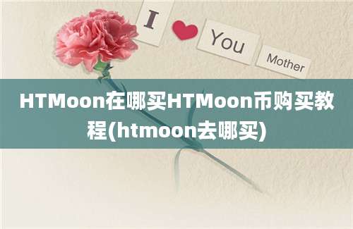 HTMoon在哪买HTMoon币购买教程(htmoon去哪买)