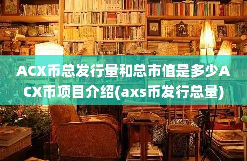 ACX币总发行量和总市值是多少ACX币项目介绍(axs币发行总量)