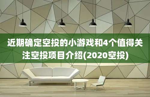 近期确定空投的小游戏和4个值得关注空投项目介绍(2020空投)