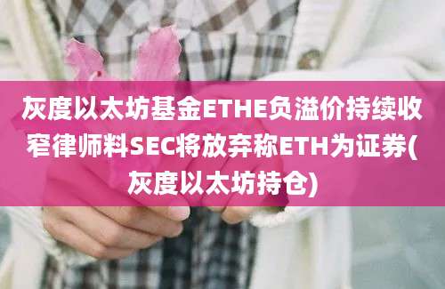 灰度以太坊基金ETHE负溢价持续收窄律师料SEC将放弃称ETH为证券(灰度以太坊持仓)