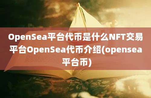 OpenSea平台代币是什么NFT交易平台OpenSea代币介绍(opensea 平台币)