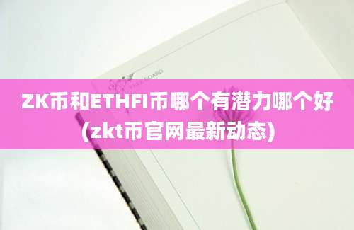 ZK币和ETHFI币哪个有潜力哪个好(zkt币官网最新动态)