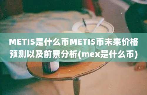 METIS是什么币METIS币未来价格预测以及前景分析(mex是什么币)