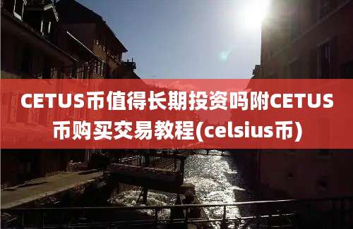 CETUS币值得长期投资吗附CETUS币购买交易教程(celsius币)