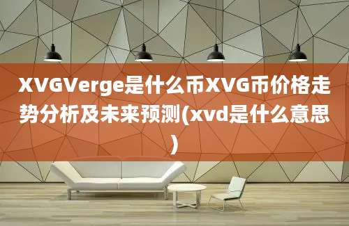 XVGVerge是什么币XVG币价格走势分析及未来预测(xvd是什么意思)