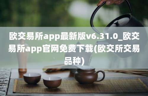 欧交易所app最新版v6.31.0_欧交易所app官网免费下载(欧交所交易品种)