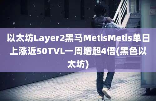 以太坊Layer2黑马MetisMetis单日上涨近50TVL一周增超4倍(黑色以太坊)