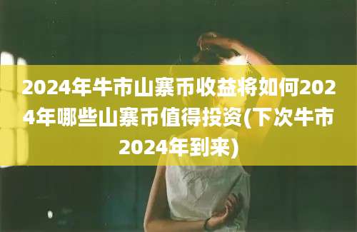 2024年牛市山寨币收益将如何2024年哪些山寨币值得投资(下次牛市2024年到来)