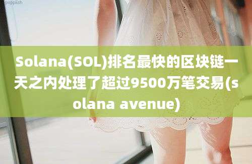 Solana(SOL)排名最快的区块链一天之内处理了超过9500万笔交易(solana avenue)