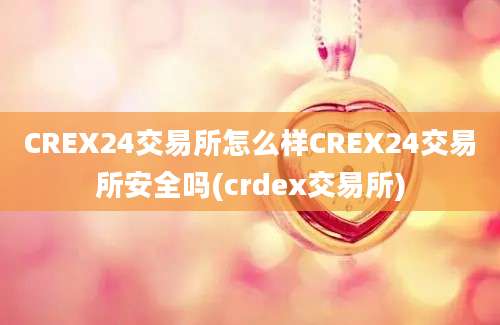 CREX24交易所怎么样CREX24交易所安全吗(crdex交易所)