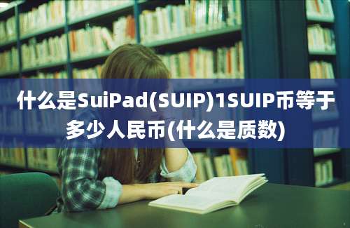 什么是SuiPad(SUIP)1SUIP币等于多少人民币(什么是质数)