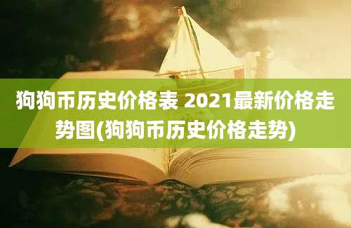 狗狗币历史价格表 2021最新价格走势图(狗狗币历史价格走势)