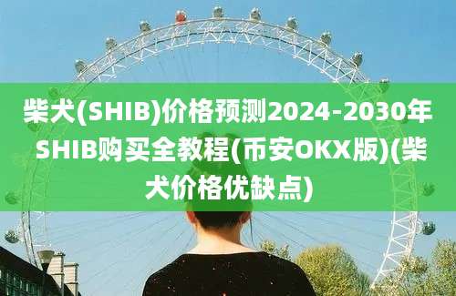 柴犬(SHIB)价格预测2024-2030年 SHIB购买全教程(币安OKX版)(柴犬价格优缺点)