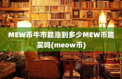 MEW币牛市能涨到多少MEW币能买吗(meow币)