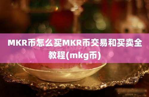 MKR币怎么买MKR币交易和买卖全教程(mkg币)