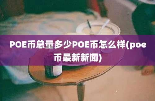 POE币总量多少POE币怎么样(poe币最新新闻)