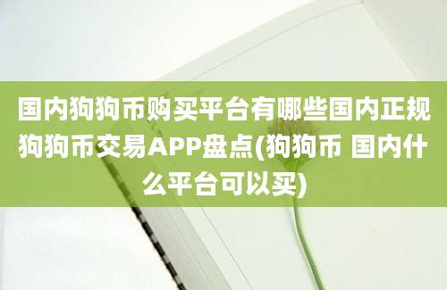 国内狗狗币购买平台有哪些国内正规狗狗币交易APP盘点(狗狗币 国内什么平台可以买)