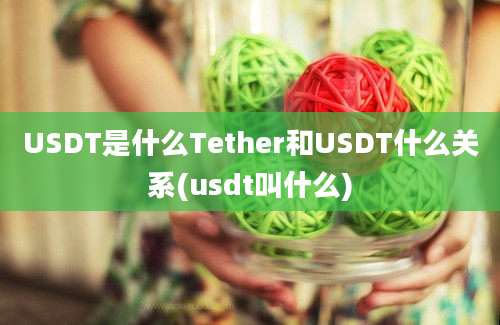 USDT是什么Tether和USDT什么关系(usdt叫什么)