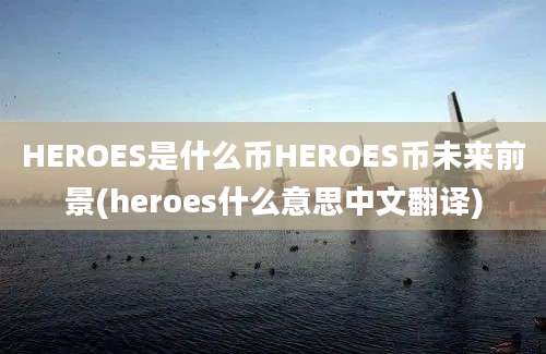 HEROES是什么币HEROES币未来前景(heroes什么意思中文翻译)