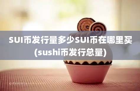 SUI币发行量多少SUI币在哪里买(sushi币发行总量)