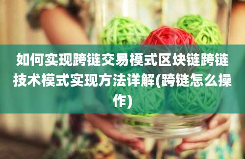 如何实现跨链交易模式区块链跨链技术模式实现方法详解(跨链怎么操作)