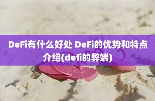 DeFi有什么好处 DeFi的优势和特点介绍(defi的弊端)