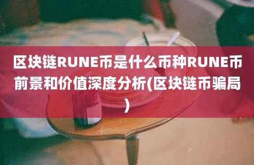 区块链RUNE币是什么币种RUNE币前景和价值深度分析(区块链币骗局)