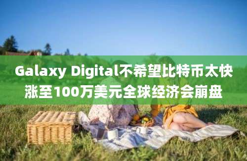 Galaxy Digital不希望比特币太快涨至100万美元全球经济会崩盘