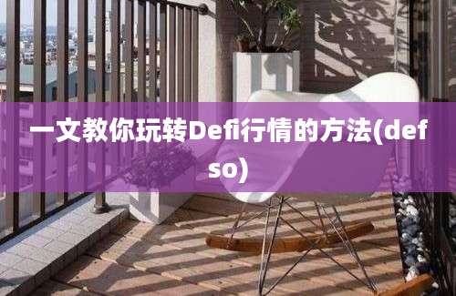 一文教你玩转Defi行情的方法(defso)